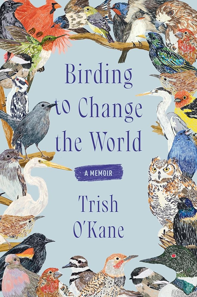 Birding to Change the World: A Memoir - Trish O'Kane - The Society for Unusual Books