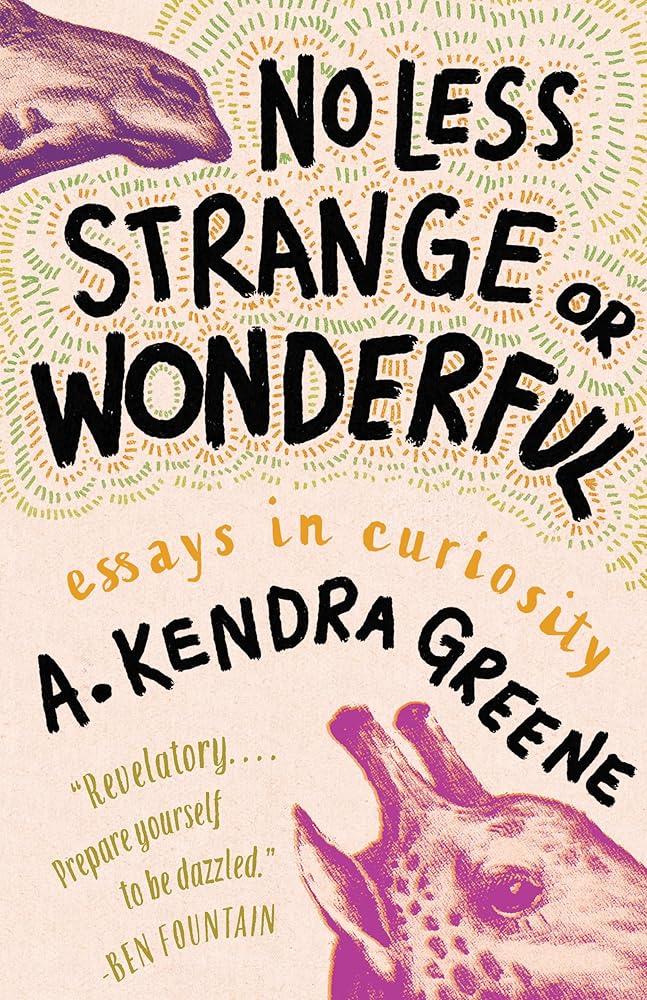 No Less Strange or Wonderful: Essays - A. Kendra Greene - The Society for Unusual Books