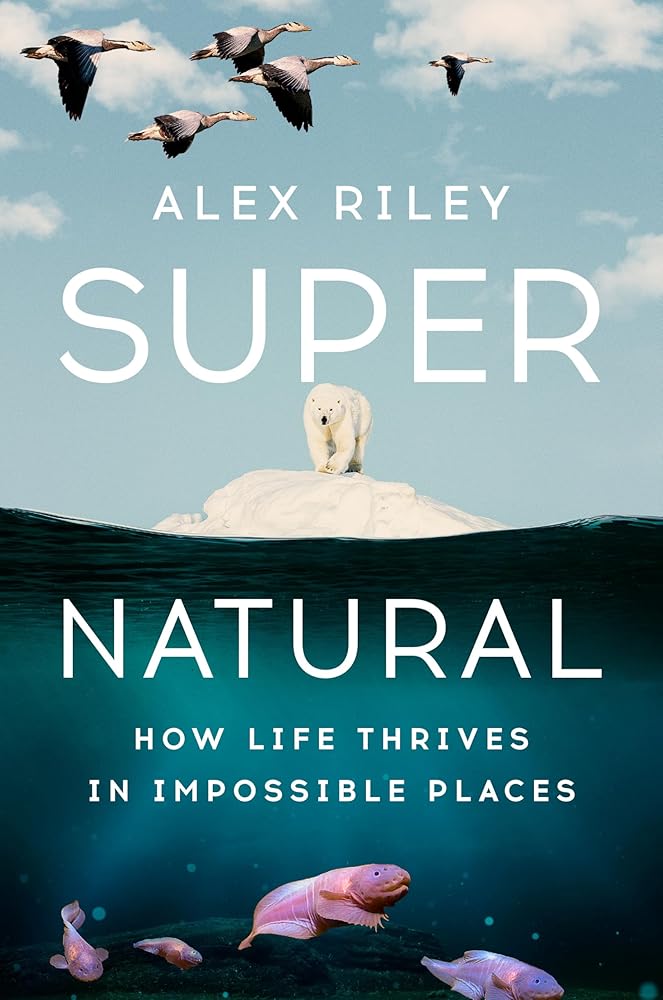 Super Natural: How Life Thrives in Impossible Places - Alex Riley - The Society for Unusual Books