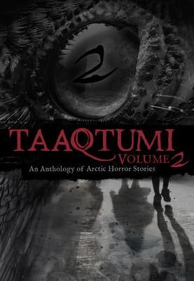Taaqtumi 2: An Anthology of Arctic Horror Stories - Jessie Conrad, Jamesie Fournier, Micah Silu Inutiq, Aviaq Johnston, Gayle Kabloona, Malcolm Kempt, Terrie Kusugak, Rachel Qitsualik - Tinsley, Sean Qitsualik - Tinsley, Inhabit Media - The Society for Unusual Books