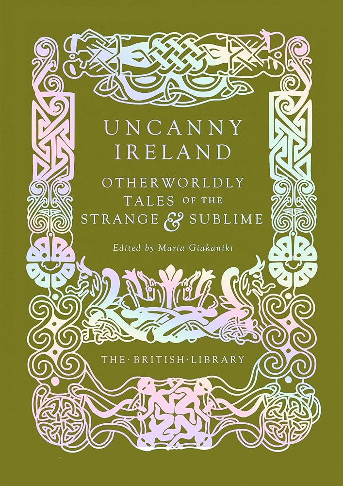 Uncanny Ireland: Otherworldly Tales of the Strange and Sublime (British Library Hardback Classics) - Maria Giakaniki - The Society for Unusual Books