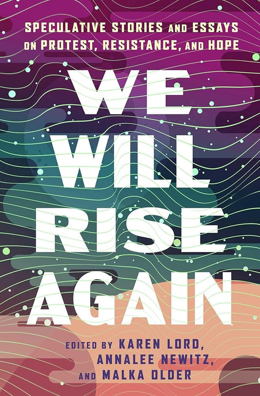 We Will Rise Again: Speculative Stories and Essays on Protest, Resistance, and Hope - Annalee Newitz, Karen Lord, Malka Older - The Society for Unusual Books